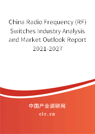 China Radio Frequency (RF) Switches Industry Analysis and Market Outlook Report 2021-2027 China Radio Frequency (RF) Switches Industry Analysis and Market Outlook Report 2021-2027