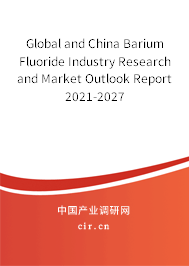 Global and China Barium Fluoride Industry Research and Market Outlook Report 2021-2027 Global and China Barium Fluoride Industry Research and Market Outlook Report 2021-2027