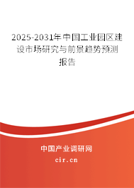 2025-2031年中國工業(yè)園區(qū)建設(shè)市場研究與前景趨勢預(yù)測報告 2025-2031年中國工業(yè)園區(qū)建設(shè)市場研究與前景趨勢預(yù)測報告