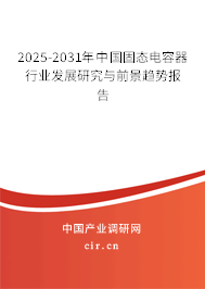 2025-2031年中國固態(tài)電容器行業(yè)發(fā)展研究與前景趨勢報告