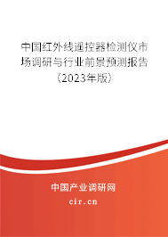 中國紅外線遙控器檢測儀市場調研與行業(yè)前景預測報告（2023年版）