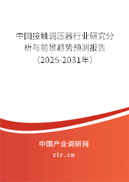 中國接觸調(diào)壓器行業(yè)研究分析與前景趨勢預測報告(2025-2031年) 中國接觸調(diào)壓器行業(yè)研究分析與前景趨勢預測報告(2025-2031年)