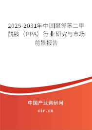 2025-2031年中國(guó)聚鄰苯二甲酰胺(PPA)行業(yè)研究與市場(chǎng)前景報(bào)告 2025-2031年中國(guó)聚鄰苯二甲酰胺(PPA)行業(yè)研究與市場(chǎng)前景報(bào)告