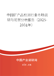中國礦產(chǎn)品檢測行業(yè)市場調(diào)研與前景分析報告(2025-2031年) 中國礦產(chǎn)品檢測行業(yè)市場調(diào)研與前景分析報告(2025-2031年)