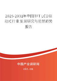 2025-2031年中國TFT LCD驅(qū)動IC行業(yè)發(fā)展研究與前景趨勢報告 2025-2031年中國TFT LCD驅(qū)動IC行業(yè)發(fā)展研究與前景趨勢報告