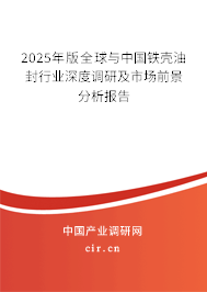 2025年版全球與中國鐵殼油封行業(yè)深度調(diào)研及市場(chǎng)前景分析報(bào)告 2025年版全球與中國鐵殼油封行業(yè)深度調(diào)研及市場(chǎng)前景分析報(bào)告