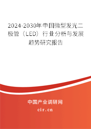 2024-2030年中國微型發(fā)光二極管(LED)行業(yè)分析與發(fā)展趨勢(shì)研究報(bào)告 2024-2030年中國微型發(fā)光二極管(LED)行業(yè)分析與發(fā)展趨勢(shì)研究報(bào)告