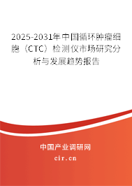 2025-2031年中國循環(huán)腫瘤細(xì)胞(CTC)檢測儀市場研究分析與發(fā)展趨勢(shì)報(bào)告 2025-2031年中國循環(huán)腫瘤細(xì)胞(CTC)檢測儀市場研究分析與發(fā)展趨勢(shì)報(bào)告