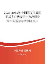 2025-2031年中國原發(fā)性醛固酮增多癥治療藥物市場調(diào)查研究與發(fā)展前景預測報告