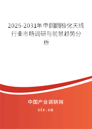 2025-2031年中國圓極化天線行業(yè)市場調(diào)研與前景趨勢分析 2025-2031年中國圓極化天線行業(yè)市場調(diào)研與前景趨勢分析