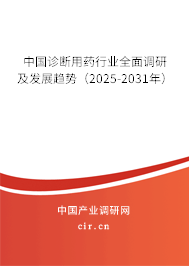中國診斷用藥行業(yè)全面調研及發(fā)展趨勢（2025-2031年）