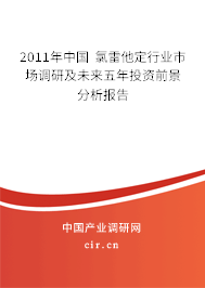 2011年中國(guó) 氯雷他定行業(yè)市場(chǎng)調(diào)研及未來(lái)五年投資前景分析報(bào)告