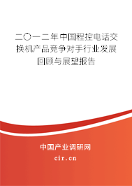 二〇一二年中國程控電話交換機產(chǎn)品競爭對手行業(yè)發(fā)展回顧與展望報告 二〇一二年中國程控電話交換機產(chǎn)品競爭對手行業(yè)發(fā)展回顧與展望報告