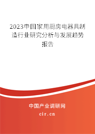 2023中國(guó)家用廚房電器具制造行業(yè)研究分析與發(fā)展趨勢(shì)報(bào)告 2023中國(guó)家用廚房電器具制造行業(yè)研究分析與發(fā)展趨勢(shì)報(bào)告