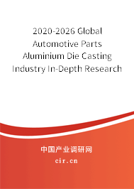 2020-2026 Global Automotive Parts Aluminium Die Casting Industry In-Depth Research and Market Outlook Report 2020-2026 Global Automotive Parts Aluminium Die Casting Industry In-Depth Research and Market Outlook Report