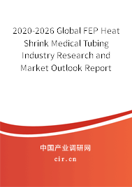 2020-2026 Global FEP Heat Shrink Medical Tubing Industry Research and Market Outlook Report 2020-2026 Global FEP Heat Shrink Medical Tubing Industry Research and Market Outlook Report