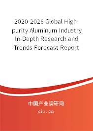 2020-2026 Global High-purity Aluminum Industry In-Depth Research and Trends Forecast Report 2020-2026 Global High-purity Aluminum Industry In-Depth Research and Trends Forecast Report