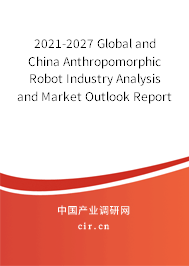 2021-2027 Global and China Anthropomorphic Robot Industry Analysis and Market Outlook Report 2021-2027 Global and China Anthropomorphic Robot Industry Analysis and Market Outlook Report