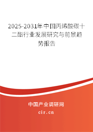 2025-2031年中國丙烯酸碳十二酯行業(yè)發(fā)展研究與前景趨勢報告