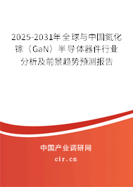 2025-2031年全球與中國氮化鎵（GaN）半導(dǎo)體器件行業(yè)分析及前景趨勢預(yù)測報告