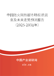 中國防火隔熱服市場現(xiàn)狀調(diào)查及未來走勢預(yù)測報(bào)告（2025-2031年）