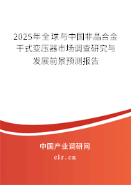2025年全球與中國(guó)非晶合金干式變壓器市場(chǎng)調(diào)查研究與發(fā)展前景預(yù)測(cè)報(bào)告 2025年全球與中國(guó)非晶合金干式變壓器市場(chǎng)調(diào)查研究與發(fā)展前景預(yù)測(cè)報(bào)告