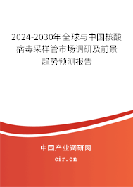 2024-2030年全球與中國核酸病毒采樣管市場調(diào)研及前景趨勢預(yù)測報(bào)告 2024-2030年全球與中國核酸病毒采樣管市場調(diào)研及前景趨勢預(yù)測報(bào)告