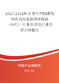 2025-2031年全球與中國建筑物直流電弧故障斷路器（AFCI）行業(yè)現(xiàn)狀及行業(yè)前景分析報告