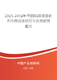 2025-2031年中國鋁基疫苗佐劑市場調(diào)查研究與前景趨勢報告