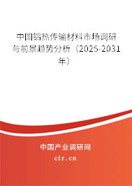 中國鋁熱傳輸材料市場(chǎng)調(diào)研與前景趨勢(shì)分析(2025-2031年) 中國鋁熱傳輸材料市場(chǎng)調(diào)研與前景趨勢(shì)分析(2025-2031年)