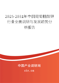 2025-2031年中國(guó)葡萄糖酸鉀行業(yè)全面調(diào)研與發(fā)展趨勢(shì)分析報(bào)告 2025-2031年中國(guó)葡萄糖酸鉀行業(yè)全面調(diào)研與發(fā)展趨勢(shì)分析報(bào)告