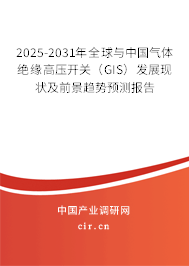 2025-2031年全球與中國氣體絕緣高壓開關(guān)（GIS）發(fā)展現(xiàn)狀及前景趨勢預(yù)測報告