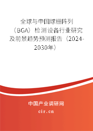 全球與中國球柵陣列(BGA)檢測設(shè)備行業(yè)研究及前景趨勢(shì)預(yù)測報(bào)告(2024-2030年) 全球與中國球柵陣列(BGA)檢測設(shè)備行業(yè)研究及前景趨勢(shì)預(yù)測報(bào)告(2024-2030年)