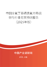 中國全氟丁基磺酰氟市場調(diào)研與行業(yè)前景預(yù)測報(bào)告(2025年版) 中國全氟丁基磺酰氟市場調(diào)研與行業(yè)前景預(yù)測報(bào)告(2025年版)