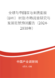 全球與中國雙馬來酰亞胺(BMI)樹脂市場調查研究與發(fā)展前景預測報告(2024-2030年) 全球與中國雙馬來酰亞胺(BMI)樹脂市場調查研究與發(fā)展前景預測報告(2024-2030年)