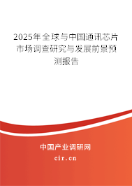 2025年全球與中國通訊芯片市場調(diào)查研究與發(fā)展前景預(yù)測報(bào)告