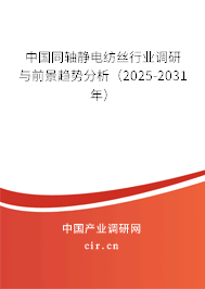 中國同軸靜電紡絲行業(yè)調(diào)研與前景趨勢分析（2025-2031年）