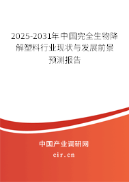 2025-2031年中國完全生物降解塑料行業(yè)現(xiàn)狀與發(fā)展前景預測報告 2025-2031年中國完全生物降解塑料行業(yè)現(xiàn)狀與發(fā)展前景預測報告