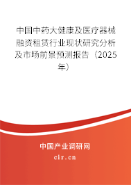 中國(guó)中藥大健康及醫(yī)療器械融資租賃行業(yè)現(xiàn)狀研究分析及市場(chǎng)前景預(yù)測(cè)報(bào)告(2025年) 中國(guó)中藥大健康及醫(yī)療器械融資租賃行業(yè)現(xiàn)狀研究分析及市場(chǎng)前景預(yù)測(cè)報(bào)告(2025年)