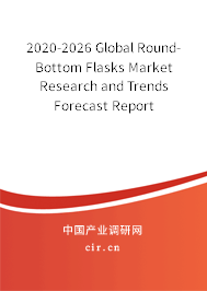 2020-2026 Global Round-Bottom Flasks Market Research and Trends Forecast Report 2020-2026 Global Round-Bottom Flasks Market Research and Trends Forecast Report