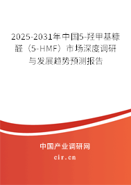 2025-2031年中國5-羥甲基糠醛(5-HMF)市場深度調(diào)研與發(fā)展趨勢預(yù)測報告 2025-2031年中國5-羥甲基糠醛(5-HMF)市場深度調(diào)研與發(fā)展趨勢預(yù)測報告
