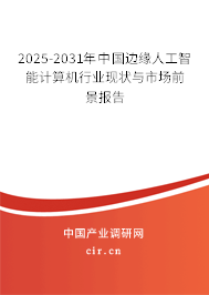 2025-2031年中國(guó)邊緣人工智能計(jì)算機(jī)行業(yè)現(xiàn)狀與市場(chǎng)前景報(bào)告 2025-2031年中國(guó)邊緣人工智能計(jì)算機(jī)行業(yè)現(xiàn)狀與市場(chǎng)前景報(bào)告