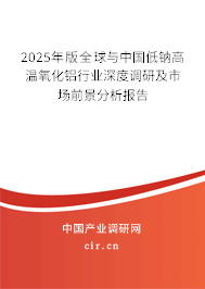 2025年版全球與中國低鈉高溫氧化鋁行業(yè)深度調(diào)研及市場前景分析報告 2025年版全球與中國低鈉高溫氧化鋁行業(yè)深度調(diào)研及市場前景分析報告