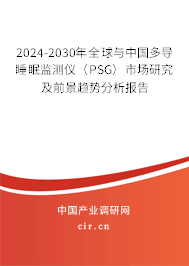 2024-2030年全球與中國多導(dǎo)睡眠監(jiān)測儀(PSG)市場研究及前景趨勢分析報告 2024-2030年全球與中國多導(dǎo)睡眠監(jiān)測儀(PSG)市場研究及前景趨勢分析報告
