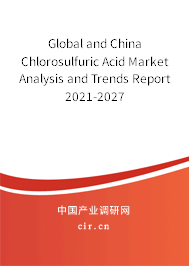 Global and China Chlorosulfuric Acid Market Analysis and Trends Report 2021-2027 Global and China Chlorosulfuric Acid Market Analysis and Trends Report 2021-2027