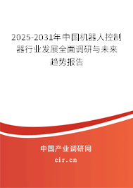 2025-2031年中國機器人控制器行業(yè)發(fā)展全面調(diào)研與未來趨勢報告