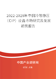 2022-2028年中國冷等靜壓(CIP)設(shè)備市場研究及發(fā)展趨勢報(bào)告 2022-2028年中國冷等靜壓(CIP)設(shè)備市場研究及發(fā)展趨勢報(bào)告