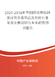 2025-2031年中國硫化橡膠制醫(yī)療用衣著用品及附件行業(yè)發(fā)展全面調(diào)研與未來趨勢預(yù)測報告
