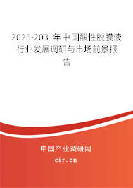 2025-2031年中國酸性脫膜液行業(yè)發(fā)展調(diào)研與市場前景報告 2025-2031年中國酸性脫膜液行業(yè)發(fā)展調(diào)研與市場前景報告
