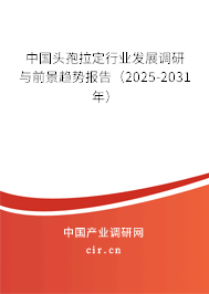 中國頭孢拉定行業(yè)發(fā)展調(diào)研與前景趨勢報告(2025-2031年) 中國頭孢拉定行業(yè)發(fā)展調(diào)研與前景趨勢報告(2025-2031年)